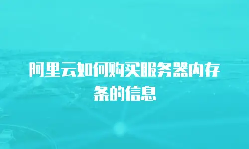 阿里云如何购买服务器内存条的信息