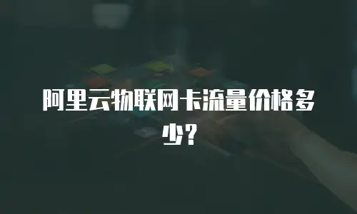 阿里云物联网卡流量价格多少？