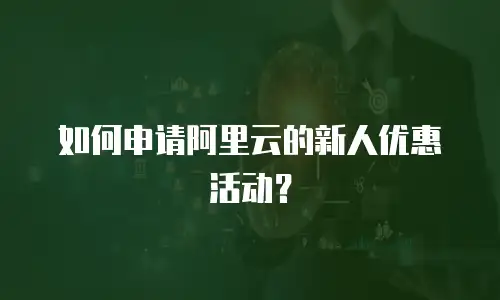如何申请阿里云的新人优惠活动？