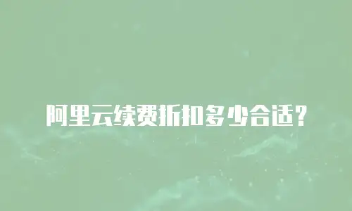 阿里云续费折扣多少合适？