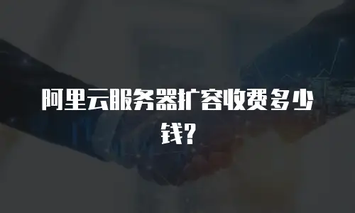 阿里云服务器扩容收费多少钱？