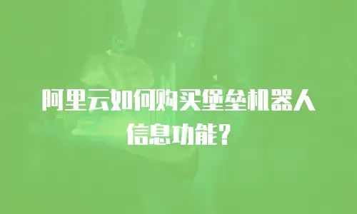 阿里云如何购买堡垒机器人信息功能？