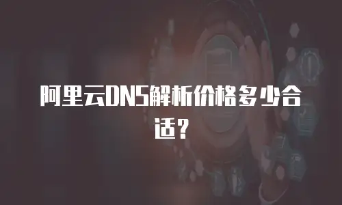 阿里云DNS解析价格多少合适？