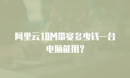 阿里云10M带宽多少钱一台电脑能用？