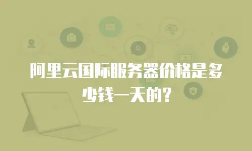 阿里云国际服务器价格是多少钱一天的？