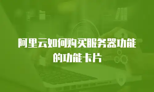阿里云如何购买服务器功能的功能卡片