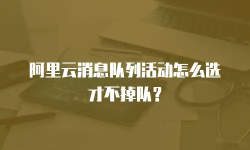 阿里云消息队列活动怎么选才不掉队？