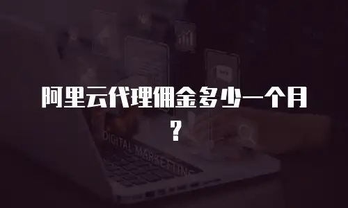 阿里云代理佣金多少一个月？