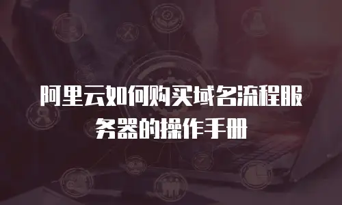 阿里云如何购买域名流程服务器的操作手册