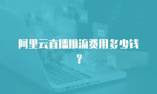 阿里云直播推流费用多少钱？
