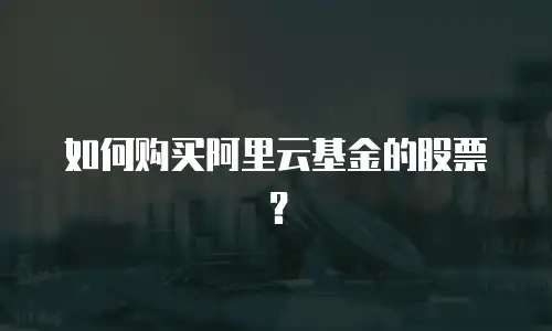 如何购买阿里云基金的股票？
