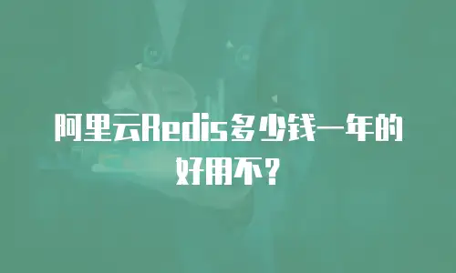 阿里云Redis多少钱一年的好用不？