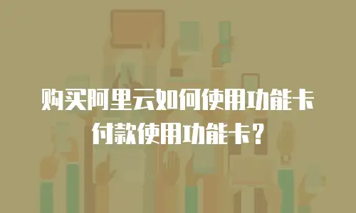 购买阿里云如何使用功能卡付款使用功能卡？
