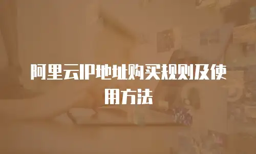 阿里云IP地址购买规则及使用方法