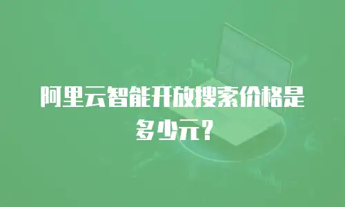 阿里云智能开放搜索价格是多少元？