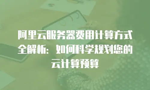 阿里云服务器费用计算方式全解析：如何科学规划您的云计算预算