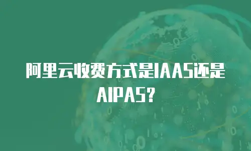 阿里云收费方式是IAAS还是AIPAS？