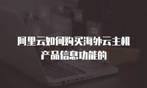 阿里云如何购买海外云主机产品信息功能的