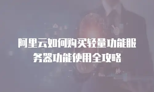 阿里云如何购买轻量功能服务器功能使用全攻略