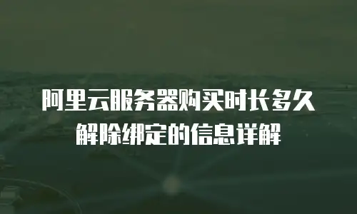 阿里云服务器购买时长多久解除绑定的信息详解