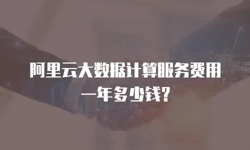 阿里云大数据计算服务费用一年多少钱？