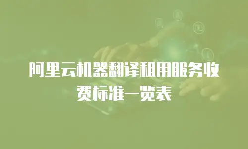 阿里云机器翻译租用服务收费标准一览表
