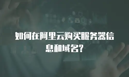 如何在阿里云购买服务器信息和域名？
