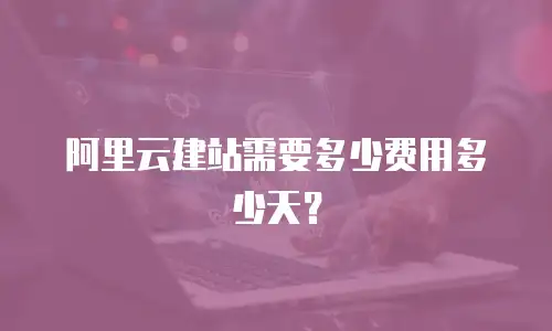 阿里云建站需要多少费用多少天？