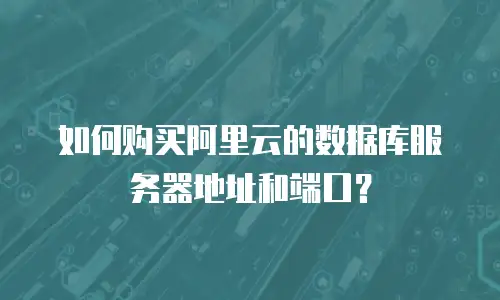 如何购买阿里云的数据库服务器地址和端口？