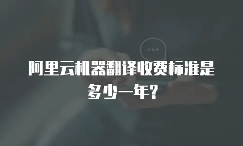 阿里云机器翻译收费标准是多少一年？