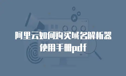 阿里云如何购买域名解析器使用手册pdf