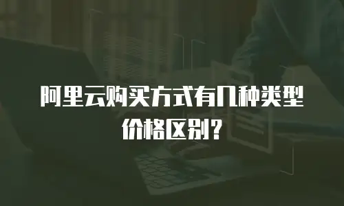 阿里云购买方式有几种类型价格区别？