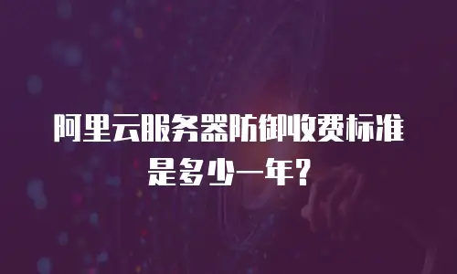 阿里云服务器防御收费标准是多少一年？