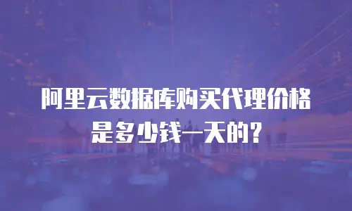 阿里云数据库购买代理价格是多少钱一天的？