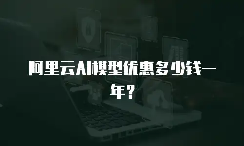 阿里云AI模型优惠多少钱一年？
