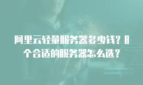 阿里云轻量服务器多少钱？8个合适的服务器怎么选？