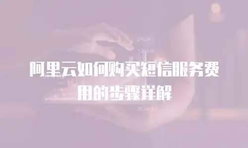 阿里云如何购买短信服务费用的步骤详解