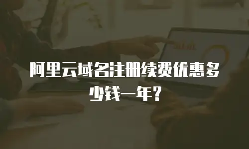 阿里云域名注册续费优惠多少钱一年？