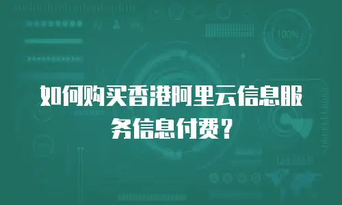 如何购买香港阿里云信息服务信息付费？