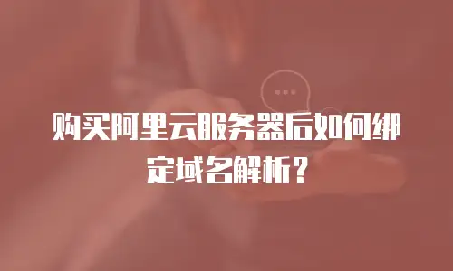 购买阿里云服务器后如何绑定域名解析？