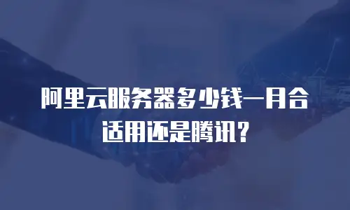 阿里云服务器多少钱一月合适用还是腾讯？