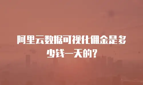 阿里云数据可视化佣金是多少钱一天的？