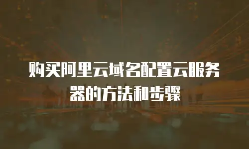 购买阿里云域名配置云服务器的方法和步骤