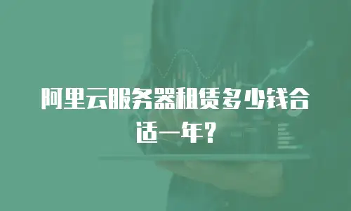 阿里云服务器租赁多少钱合适一年？