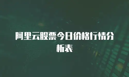 阿里云股票今日价格行情分析表
