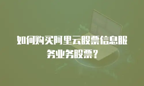 如何购买阿里云股票信息服务业务股票？