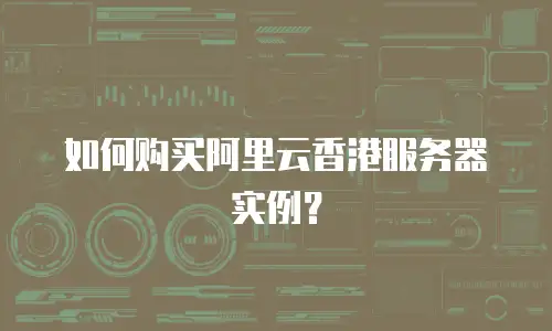 如何购买阿里云香港服务器实例？