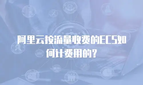 阿里云按流量收费的ECS如何计费用的？
