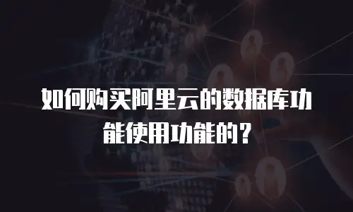 如何购买阿里云的数据库功能使用功能的？