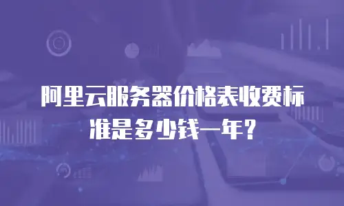 阿里云服务器价格表收费标准是多少钱一年？